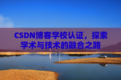 CSDN博客学校认证，探索学术与技术的融合之路