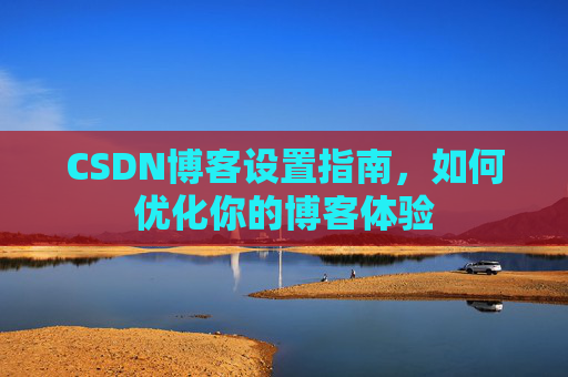 CSDN博客设置指南，如何优化你的博客体验