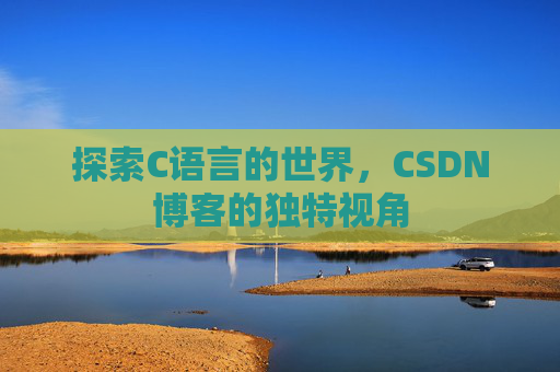 探索C语言的世界，CSDN博客的独特视角