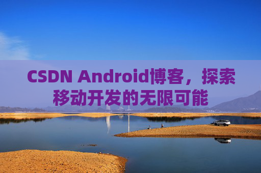 CSDN Android博客，探索移动开发的无限可能