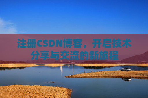 注册CSDN博客,开启技术分享与交流的新旅程